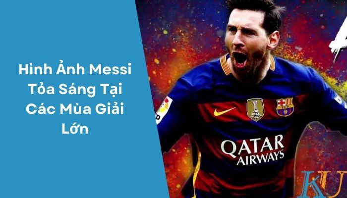 Hình Ảnh Messi Tỏa Sáng Tại Các Mùa Giải Lớn