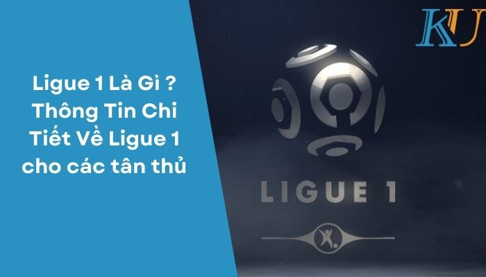 Ligue 1 Là Gì Thông Tin Chi Tiết Về Ligue 1 Cho Các Tân Thủ