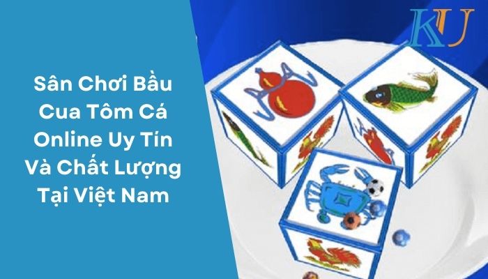 Sân Chơi Bầu Cua Tôm Cá Online Uy Tín Và Chất Lượng Tại Việt Nam
