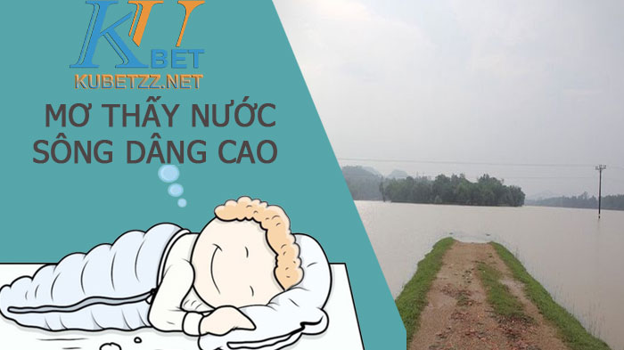 Mơ thấy nước sông dâng cao đánh con gì - giải mã giấc mơ