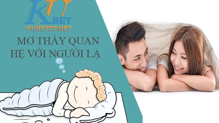 Mơ thấy quan hệ người lạ để đánh đề dễ trúng nhất.